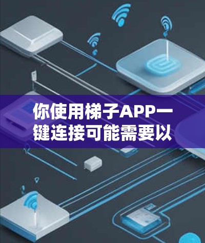 你使用梯子APP一键连接可能需要以下步骤和考虑事项 你使用梯子APP一键连接可能需要以下步骤和考虑事项