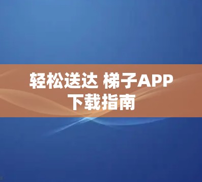 轻松送达 梯子APP下载指南 轻松送达 梯子APP下载指南