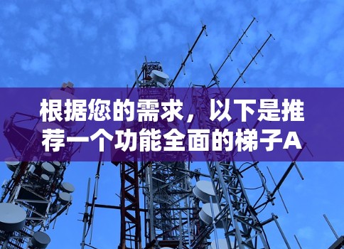 根据您的需求,以下是推荐一个功能全面的梯子APP,并详细说明其特色和优势 根据您的需求,以下是推荐一个功能全面的梯子APP,并详细说明其特色和优势
