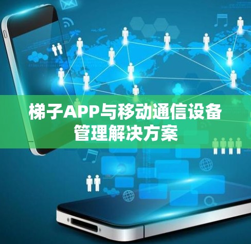 梯子APP与移动通信设备管理解决方案