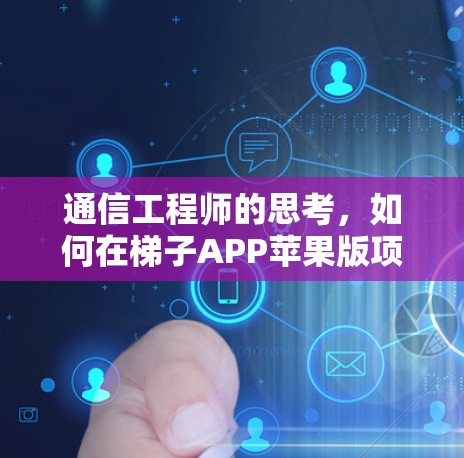 通信工程师的思考，如何在梯子APP苹果版项目中发挥作用