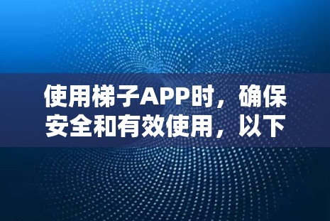 使用梯子APP时，确保安全和有效使用，以下是详细的建议