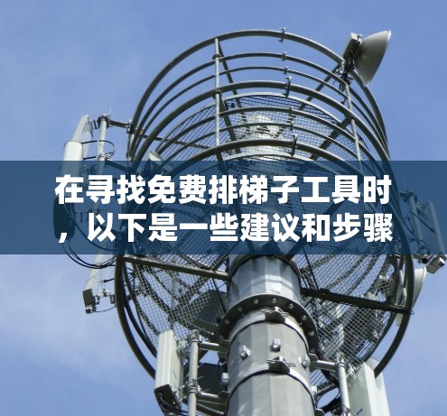 在寻找免费排梯子工具时，以下是一些建议和步骤