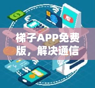 梯子APP免费版，解决通信难题的智能工具
