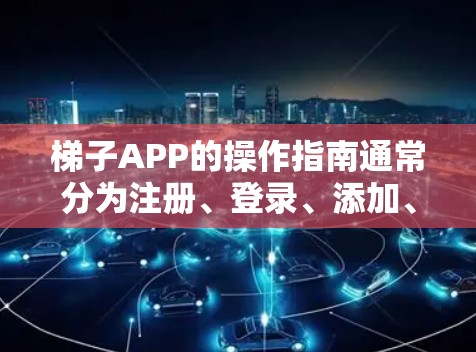 梯子APP的操作指南通常分为注册、登录、添加、查看、删除等步骤。以下是一个详细的指南，适用于大多数梯子APP