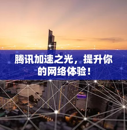 腾讯加速之光，提升你的网络体验！