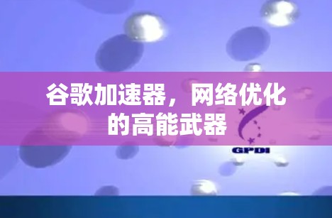 谷歌加速器，网络优化的高能武器