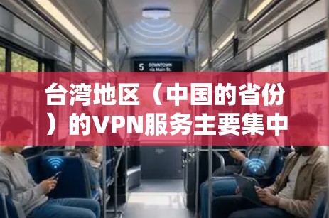 台湾地区（中国的省份）的VPN服务主要集中在以下几个方面