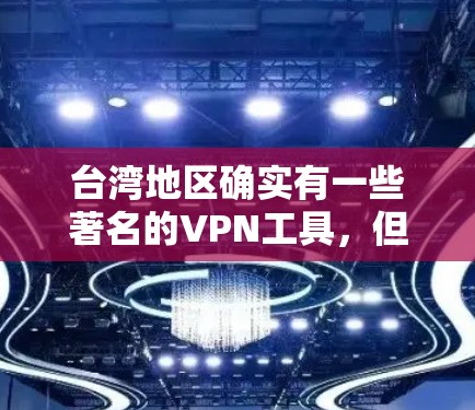 台湾地区确实有一些著名的VPN工具，但需要注意的是，这些工具的使用方式和安全问题需要谨慎处理。以下是一些常见的台湾地区的VPN工具及其使用建议