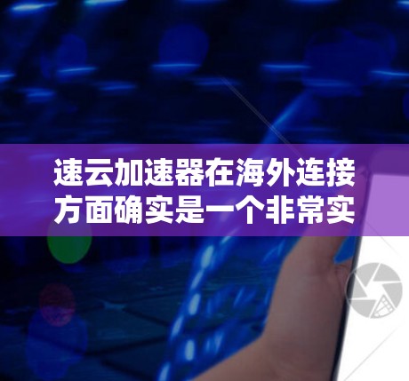 速云加速器在海外连接方面确实是一个非常实用的技术，特别是在需要高效数据传输的情况下。以下是对该技术的详细总结