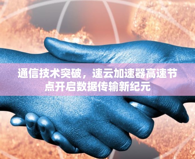 通信技术突破，速云加速器高速节点开启数据传输新纪元