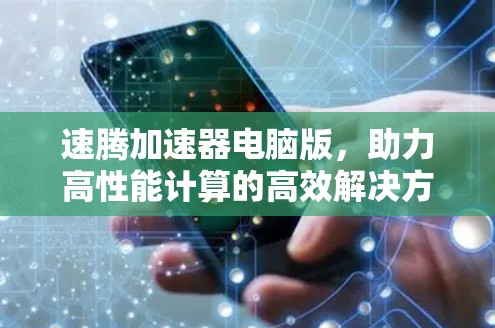 速腾加速器电脑版，助力高性能计算的高效解决方案