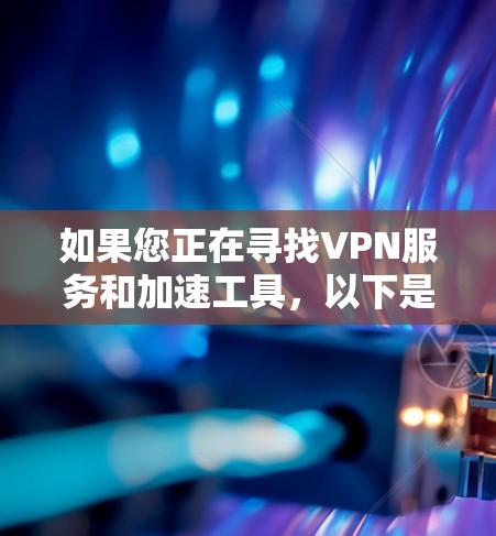 如果您正在寻找VPN服务和加速工具，以下是一些推荐的资源
