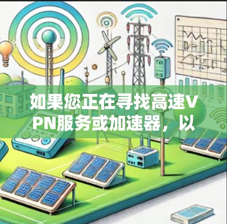 如果您正在寻找高速VPN服务或加速器,以下是一个详细的指导和建议,帮助您在安全和合法的网络环境中获取高质量的VPN体验 如果您正在寻找高速VPN服务或加速器,以下是一个详细的指导和建议,帮助您在安全和合法的网络环境中获取高质量的VPN体验