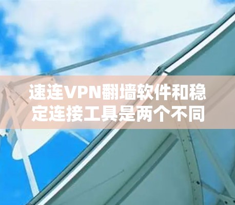 速连VPN翻墙软件和稳定连接工具是两个不同的技术领域,各自服务于不同的需求。以下是对这两个概念的详细分析 速连VPN翻墙软件和稳定连接工具是两个不同的技术领域,各自服务于不同的需求。以下是对这两个概念的详细分析