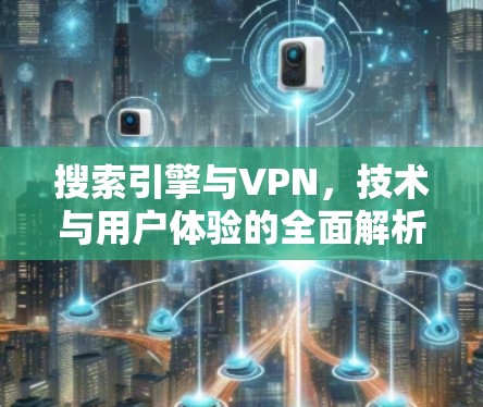 搜索引擎与VPN,技术与用户体验的全面解析 搜索引擎与VPN,技术与用户体验的全面解析