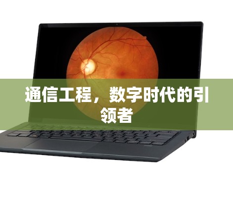 通信工程,数字时代的引领者 通信工程,数字时代的引领者