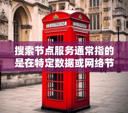 搜索节点服务通常指的是在特定数据或网络节点上实现某种搜索功能,例如查找数据、记录事件、管理资源等。以下是关于如何理解和操作搜索节点服务的详细步骤 搜索节点服务通常指的是在特定数据或网络节点上实现某种搜索功能,例如查找数据、记录事件、管理资源等。以下是关于如何理解和操作搜索节点服务的详细步骤
