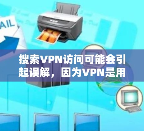 搜索VPN访问可能会引起误解，因为VPN是用于安全访问网络的工具，而不是访问其他地方的入口。如果你指的是如何安全访问互联网，那么我推荐以下几个步骤