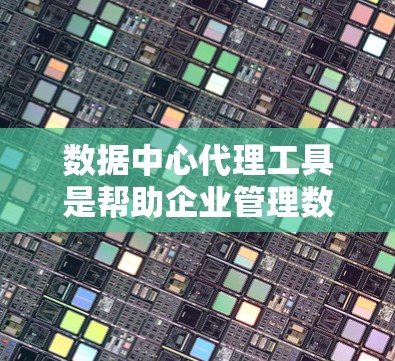 数据中心代理工具是帮助企业管理数据中心的现代化解决方案，涵盖了从存储到安全、计算、网络等多个维度的功能。以下是对这些工具的详细分析