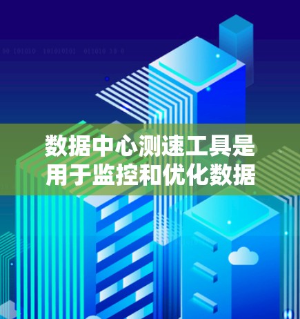 数据中心测速工具是用于监控和优化数据中心性能的工具，主要包括以下几个方面