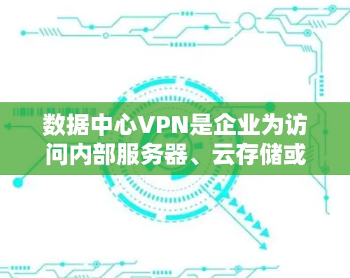 数据中心VPN是企业为访问内部服务器、云存储或其他数据中心服务器而使用的VPN服务。它提供强大的加密和网络架构，确保数据安全和传输。以下是关于数据中心VPN的详细分析