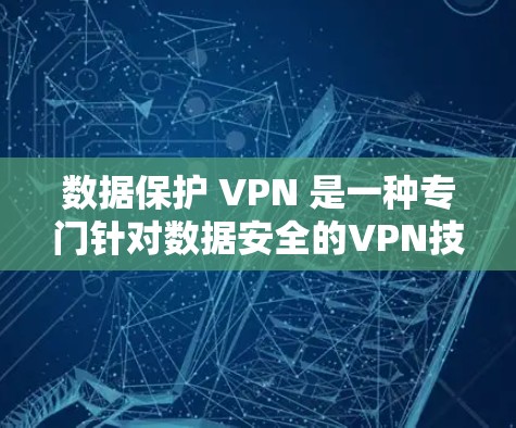 数据保护 VPN 是一种专门针对数据安全的VPN技术,通过加密数据、防止数据丢失和篡改,确保在互联网上安全传输的数据不受未经授权访问和窃取。以下是对数据保护 VPN 的详细分析 数据保护 VPN 是一种专门针对数据安全的VPN技术,通过加密数据、防止数据丢失和篡改,确保在互联网上安全传输的数据不受未经授权访问和窃取。以下是对数据保护 VPN 的详细分析