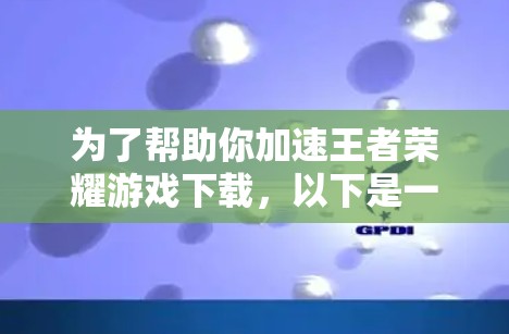 为了帮助你加速王者荣耀游戏下载，以下是一个有条理的指南，涵盖所有需要考虑的因素