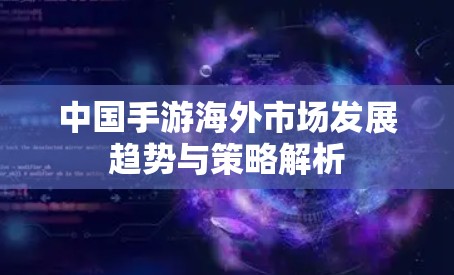中国手游海外市场发展趋势与策略解析 中国手游海外市场发展趋势与策略解析