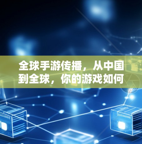 全球手游传播，从中国到全球，你的游戏如何做到？