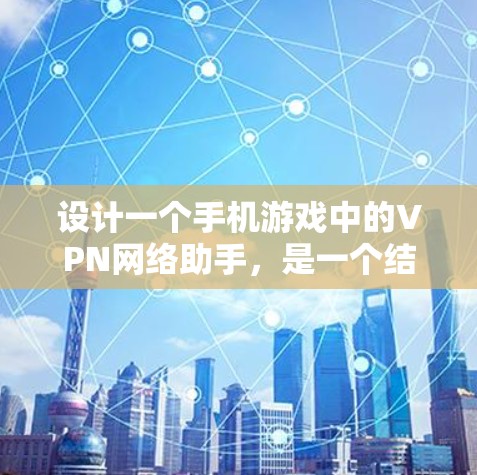 设计一个手机游戏中的VPN网络助手，是一个结合技术、游戏和安全性的创新项目。以下是一个详细的步骤说明，帮助您设计一个高效、安全且有趣的VPN网络助手
