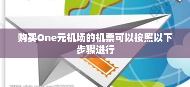 购买One元机场的机票可以按照以下步骤进行 购买One元机场的机票可以按照以下步骤进行