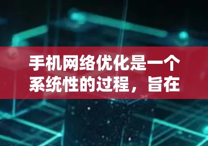 手机网络优化是一个系统性的过程，旨在提升网络性能、减少延迟、提高数据可用性和安全性。以下是对优化手机网络的详细指南