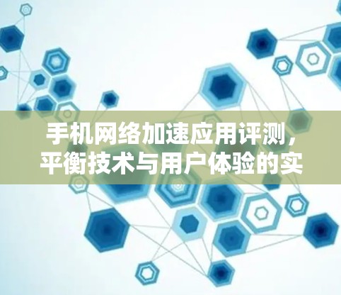 手机网络加速应用评测，平衡技术与用户体验的实用指南
