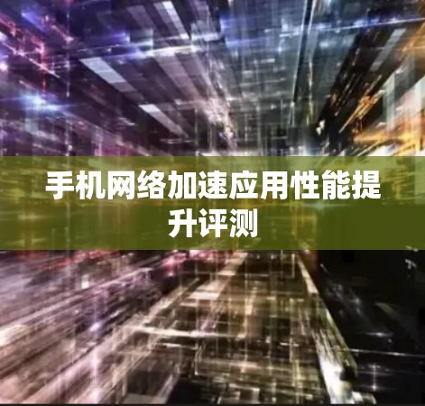手机网络加速应用性能提升评测