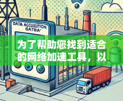 为了帮助您找到适合的网络加速工具,以下是一步步的建议 为了帮助您找到适合的网络加速工具,以下是一步步的建议