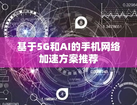 基于5G和AI的手机网络加速方案推荐 基于5G和AI的手机网络加速方案推荐