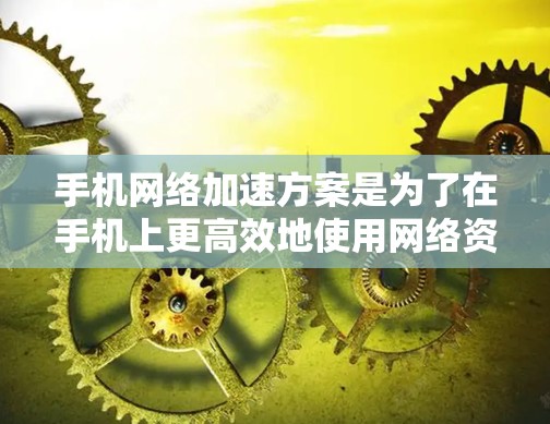 手机网络加速方案是为了在手机上更高效地使用网络资源，提升网络体验。以下是常见的手机网络加速方案，涵盖设置加速模式、调整数据流量、管理提示音等