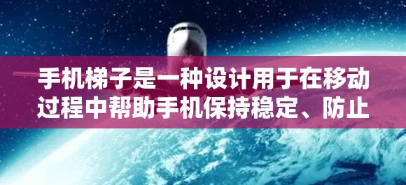 手机梯子是一种设计用于在移动过程中帮助手机保持稳定、防止摔坏的装置。以下是关于手机梯子的详细设计和使用方法