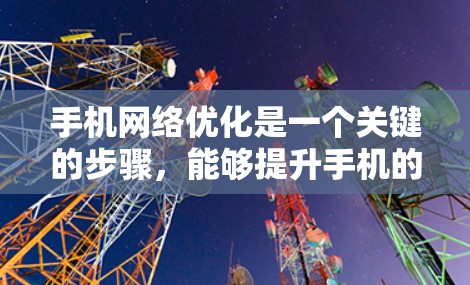 手机网络优化是一个关键的步骤，能够提升手机的整体性能和用户体验。以下是一些具体的优化步骤，帮助你提升手机的网络性能