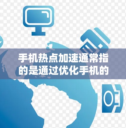 手机热点加速通常指的是通过优化手机的性能和设置,特别是在处理特定区域或热点时,提升手机的响应速度和处理效率。以下是一些常见的方法和技巧 手机热点加速通常指的是通过优化手机的性能和设置,特别是在处理特定区域或热点时,提升手机的响应速度和处理效率。以下是一些常见的方法和技巧