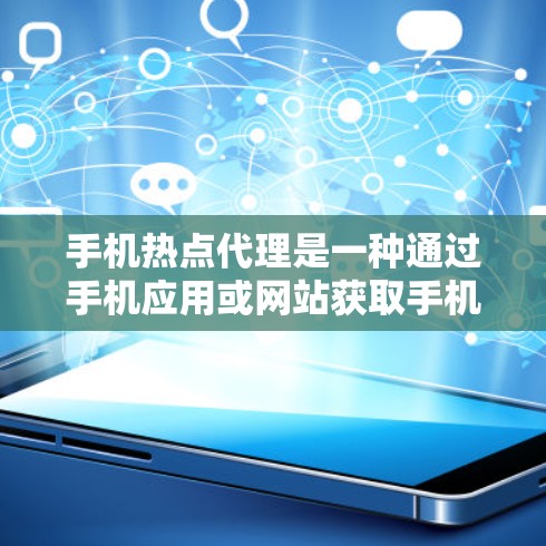 手机热点代理是一种通过手机应用或网站获取手机热点信息的工具。热点信息通常指手机上的最新热点、推荐内容、新闻动态等，这些信息可以在手机上实时查看或下载