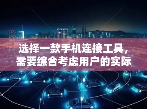 选择一款手机连接工具，需要综合考虑用户的实际需求、功能全面性、价格、兼容性、易用性以及用户评价等因素。以下是对不同工具的综合评测，供参考