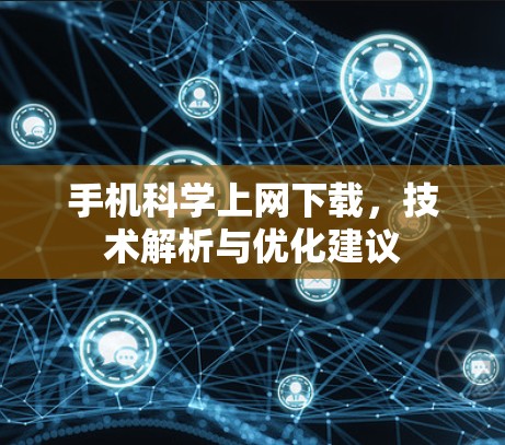 手机科学上网下载，技术解析与优化建议