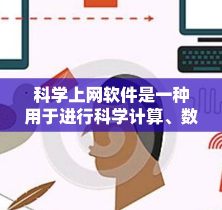 科学上网软件是一种用于进行科学计算、数据分析、绘图、加密、解码等操作的工具。以下是一些推荐的科学上网软件,并结合了它们的定义、功能、适用场景、使用方法、兼容性和用户反馈,帮助您选择最适合的工具 科学上网软件是一种用于进行科学计算、数据分析、绘图、加密、解码等操作的工具。以下是一些推荐的科学上网软件,并结合了它们的定义、功能、适用场景、使用方法、兼容性和用户反馈,帮助您选择最适合的工具