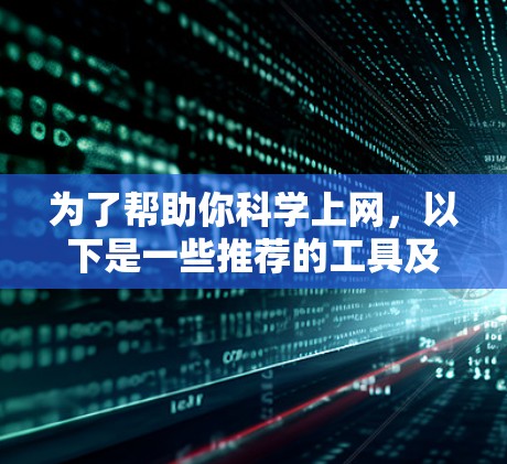 为了帮助你科学上网，以下是一些推荐的工具及其使用方法