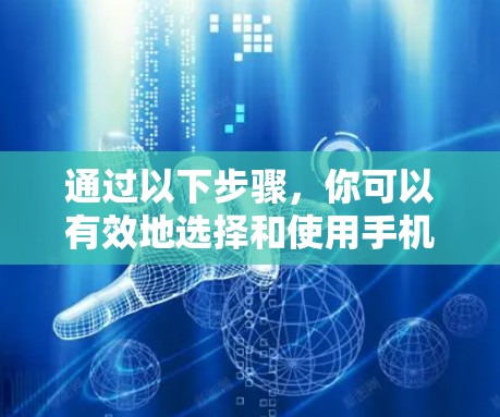 通过以下步骤,你可以有效地选择和使用手机加速软件,提升手机性能 通过以下步骤,你可以有效地选择和使用手机加速软件,提升手机性能