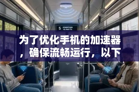 为了优化手机的加速器,确保流畅运行,以下是一步步的建议 为了优化手机的加速器,确保流畅运行,以下是一步步的建议