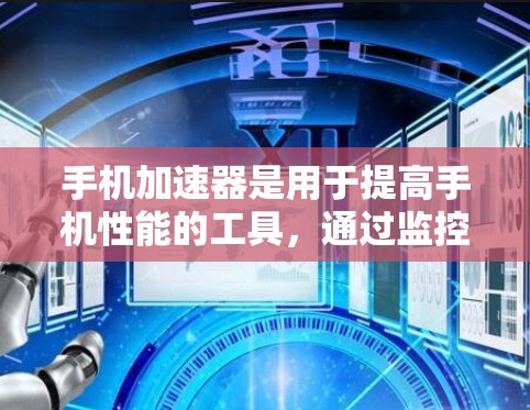 手机加速器是用于提高手机性能的工具，通过监控资源使用情况，自动调整硬件资源分配，减少后台任务负担，提升手机运行效率。以下是关于手机加速器的详细分析