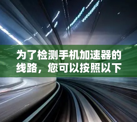 为了检测手机加速器的线路，您可以按照以下步骤操作